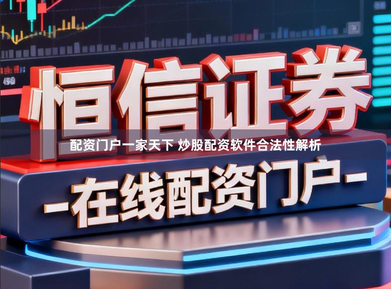 配资门户一家天下 炒股配资软件合法性解析