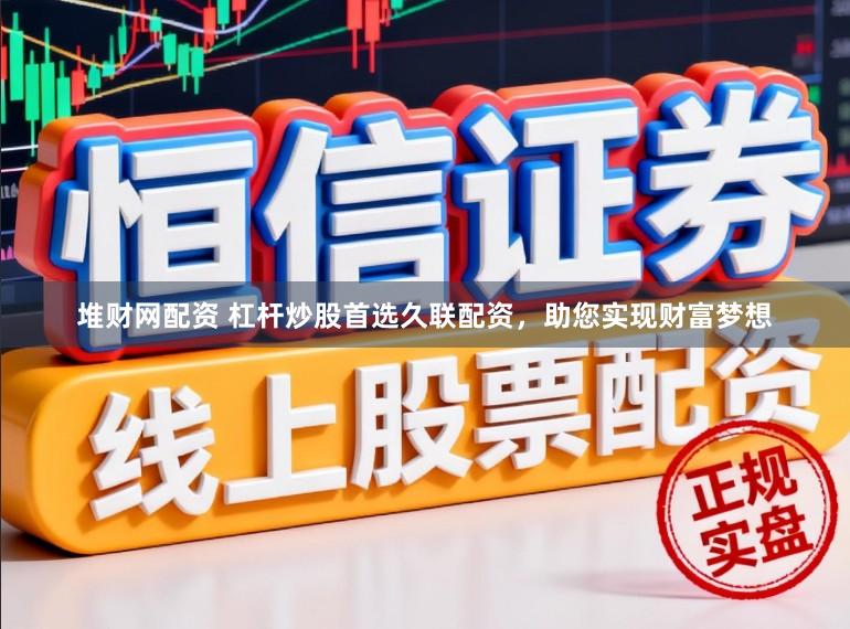 堆财网配资 杠杆炒股首选久联配资，助您实现财富梦想