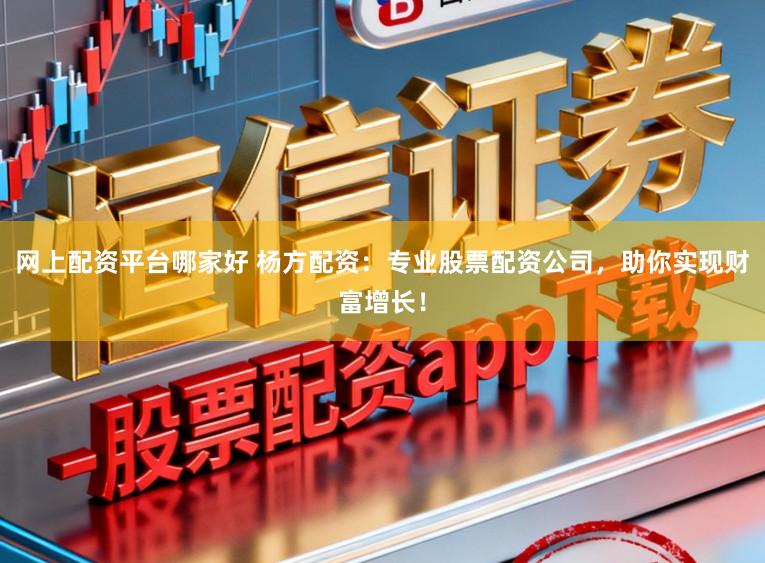 网上配资平台哪家好 杨方配资：专业股票配资公司，助你实现财富增长！