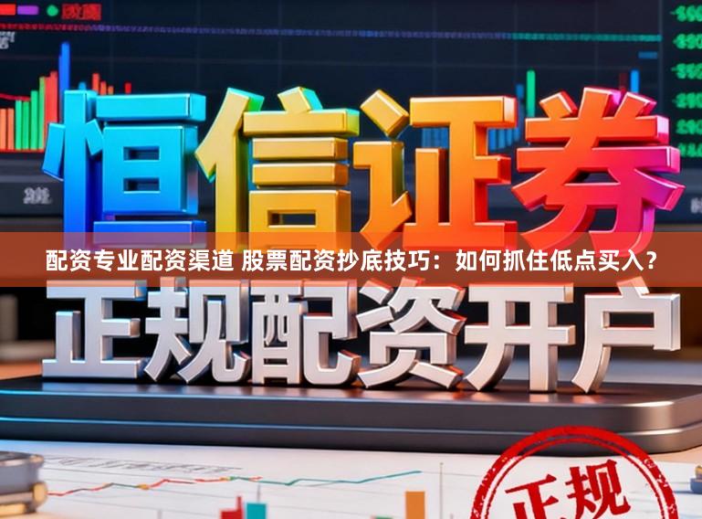 配资专业配资渠道 股票配资抄底技巧：如何抓住低点买入？