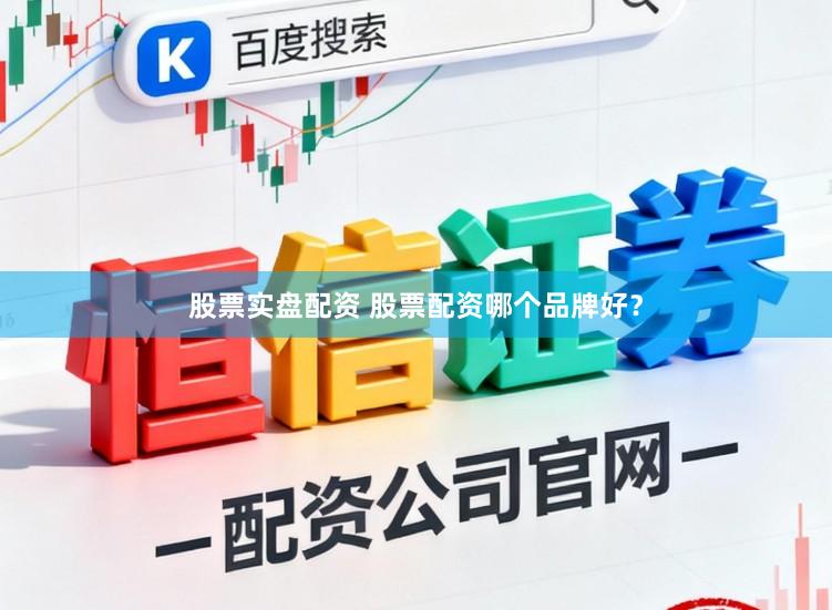 股票实盘配资 股票配资哪个品牌好？