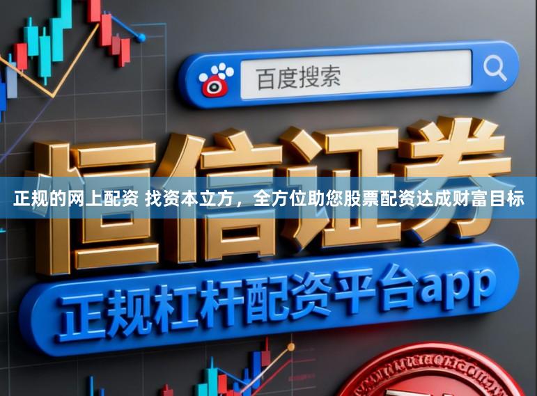 正规的网上配资 找资本立方，全方位助您股票配资达成财富目标