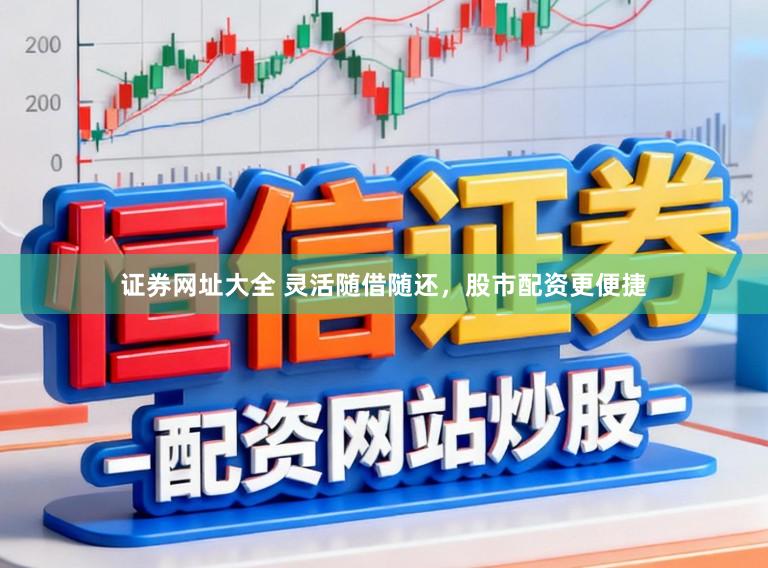 证券网址大全 灵活随借随还，股市配资更便捷