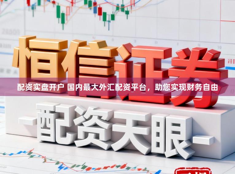配资实盘开户 国内最大外汇配资平台，助您实现财务自由