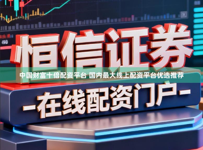中国财富十倍配资平台 国内最大线上配资平台优选推荐