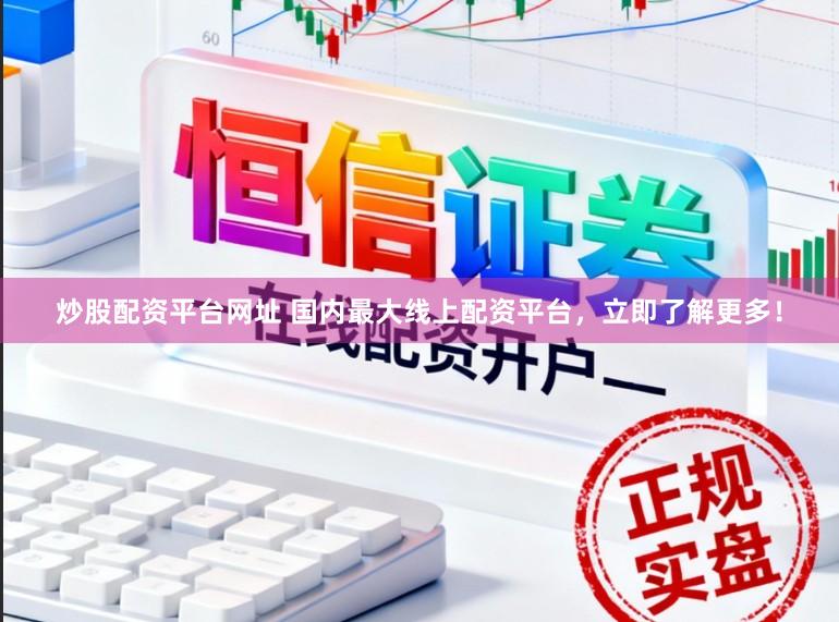 炒股配资平台网址 国内最大线上配资平台，立即了解更多！