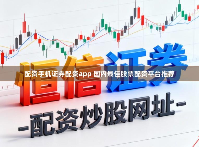 配资手机证券配资app 国内最佳股票配资平台推荐