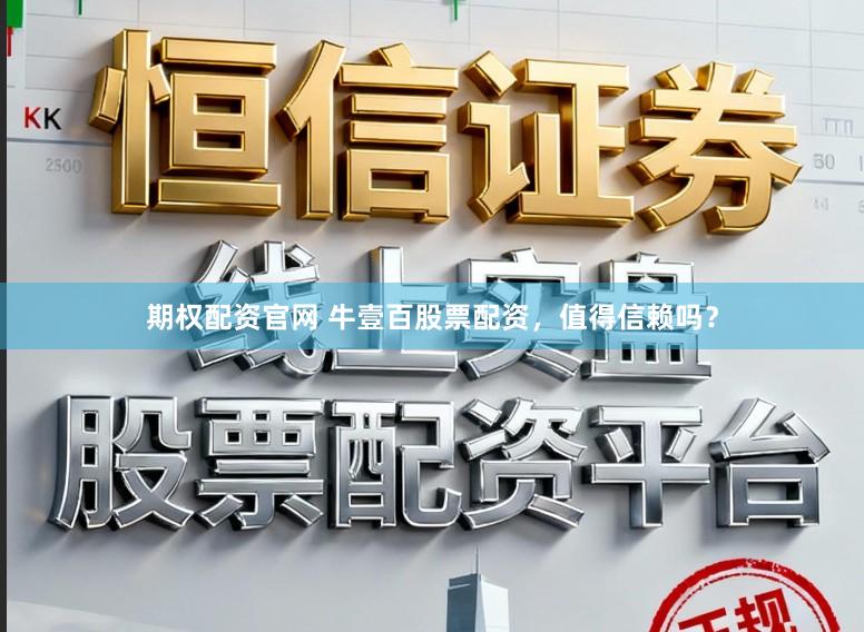 期权配资官网 牛壹百股票配资，值得信赖吗？