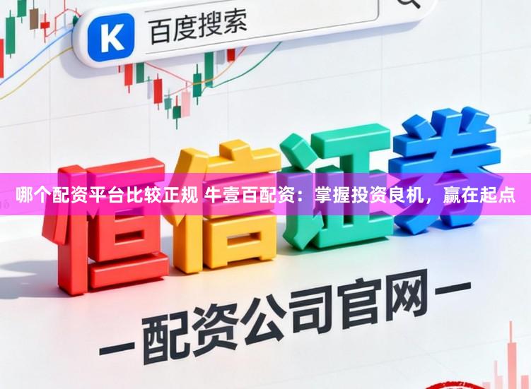 哪个配资平台比较正规 牛壹百配资：掌握投资良机，赢在起点