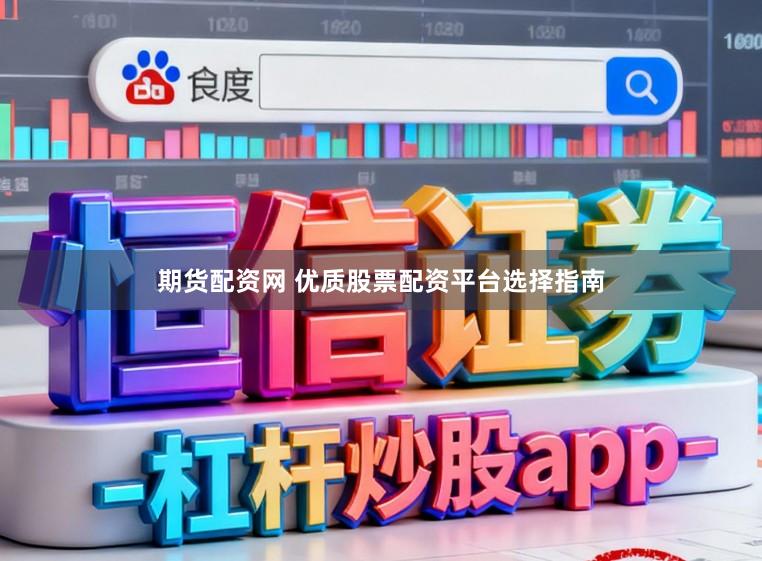 期货配资网 优质股票配资平台选择指南