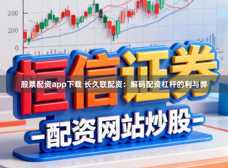 股票配资app下载 长久联配资：解码配资杠杆的利与弊