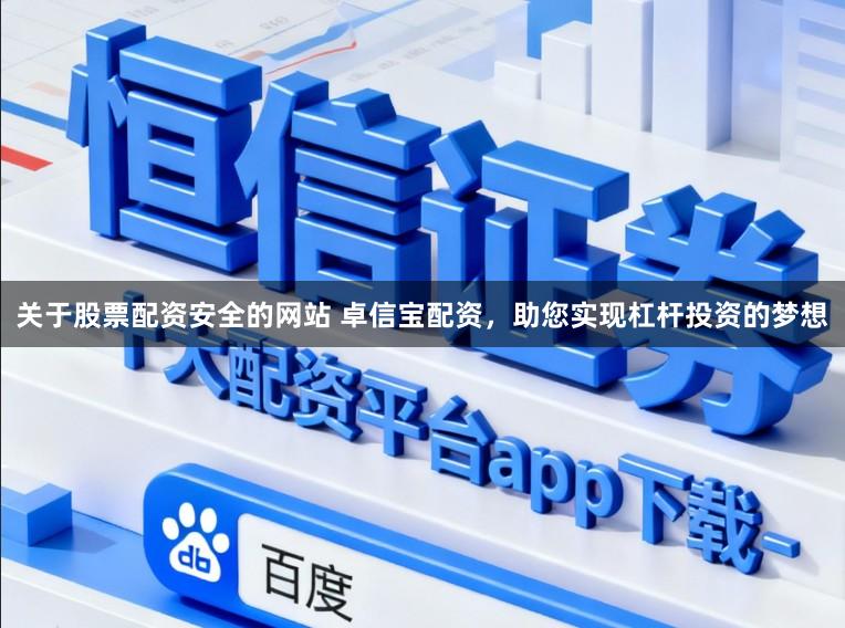 关于股票配资安全的网站 卓信宝配资，助您实现杠杆投资的梦想