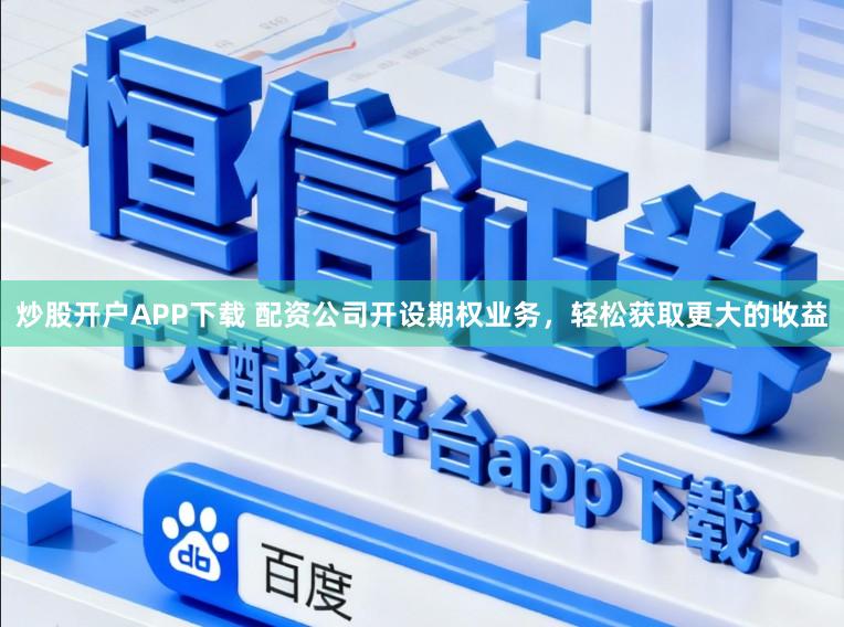 炒股开户APP下载 配资公司开设期权业务，轻松获取更大的收益