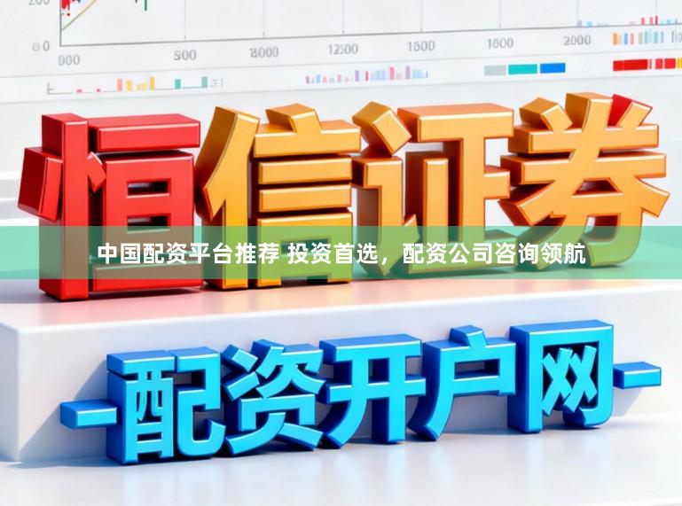 中国配资平台推荐 投资首选，配资公司咨询领航