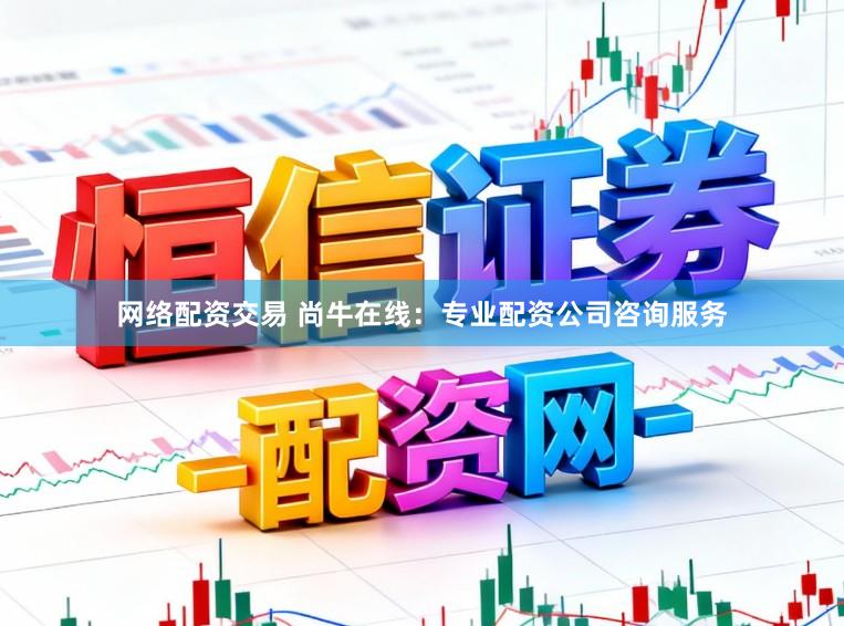 网络配资交易 尚牛在线：专业配资公司咨询服务