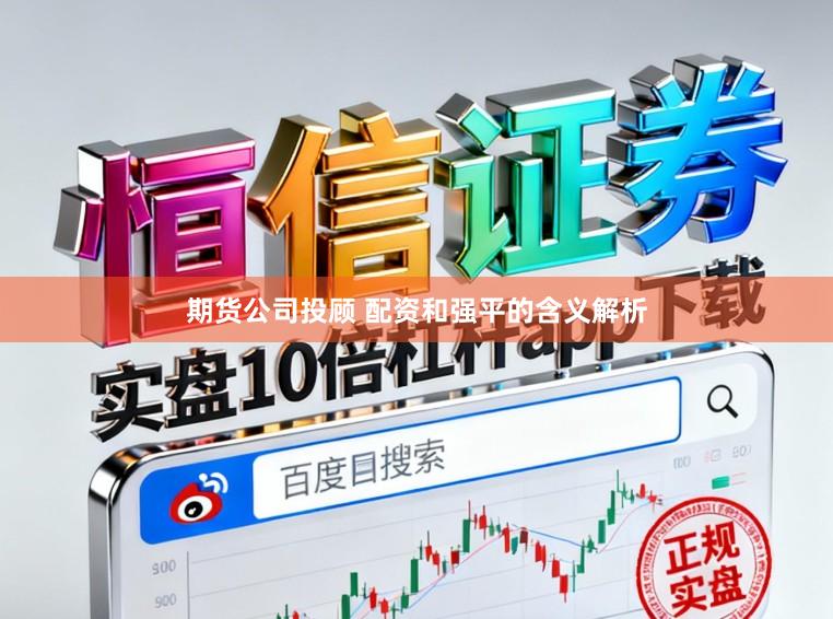 期货公司投顾 配资和强平的含义解析