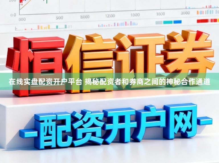 在线实盘配资开户平台 揭秘配资者和券商之间的神秘合作通道