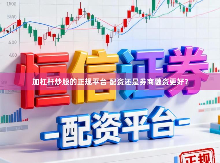 加杠杆炒股的正规平台 配资还是券商融资更好？