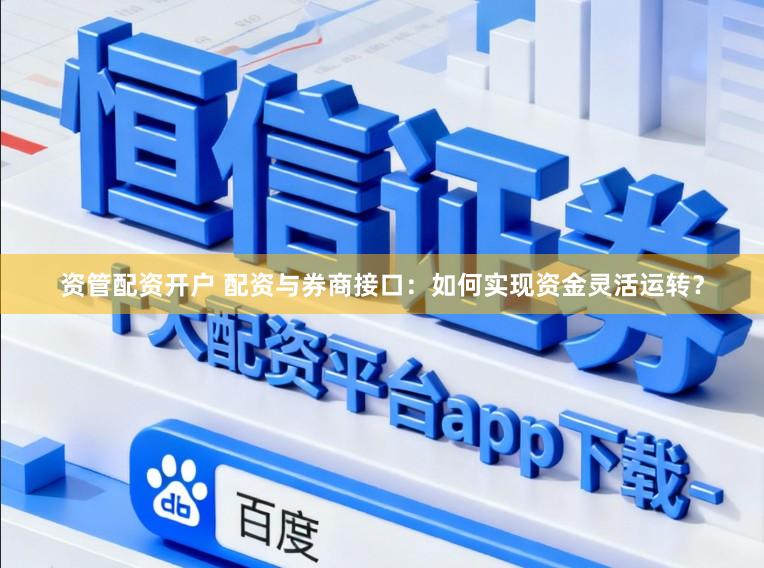 资管配资开户 配资与券商接口：如何实现资金灵活运转？