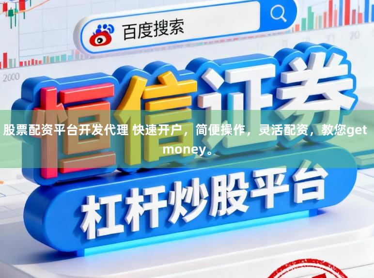 股票配资平台开发代理 快速开户，简便操作，灵活配资，教您get money。