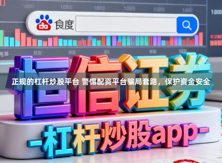 正规的杠杆炒股平台 警惕配资平台骗局套路，保护资金安全