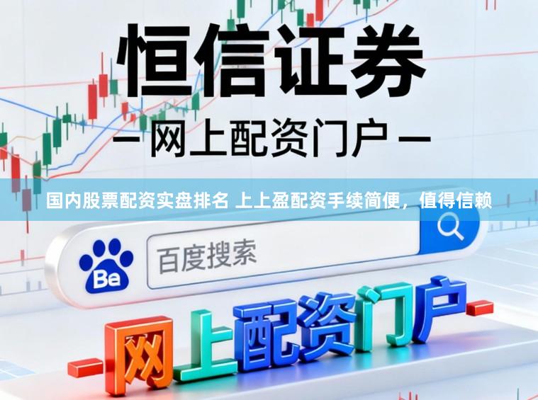 国内股票配资实盘排名 上上盈配资手续简便，值得信赖