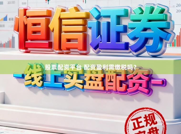 股票配资平台 配资盈利需缴税吗？
