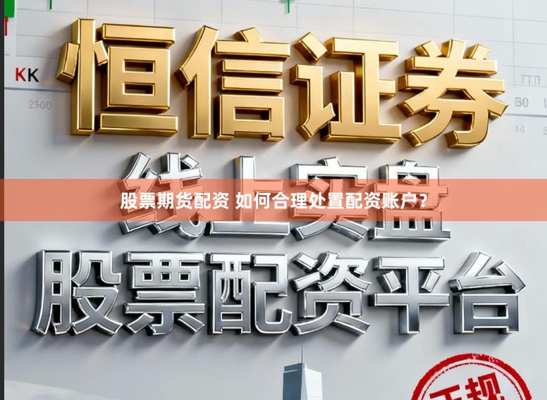 股票期货配资 如何合理处置配资账户?