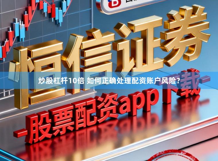 炒股杠杆10倍 如何正确处理配资账户风险?
