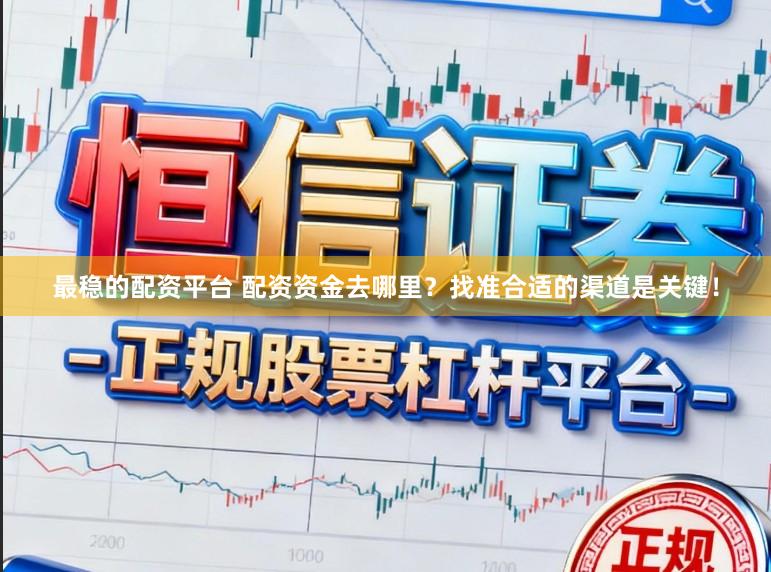 最稳的配资平台 配资资金去哪里？找准合适的渠道是关键！