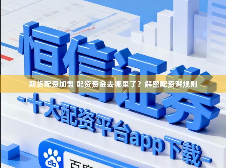 期货配资加盟 配资资金去哪里了？解密配资潜规则