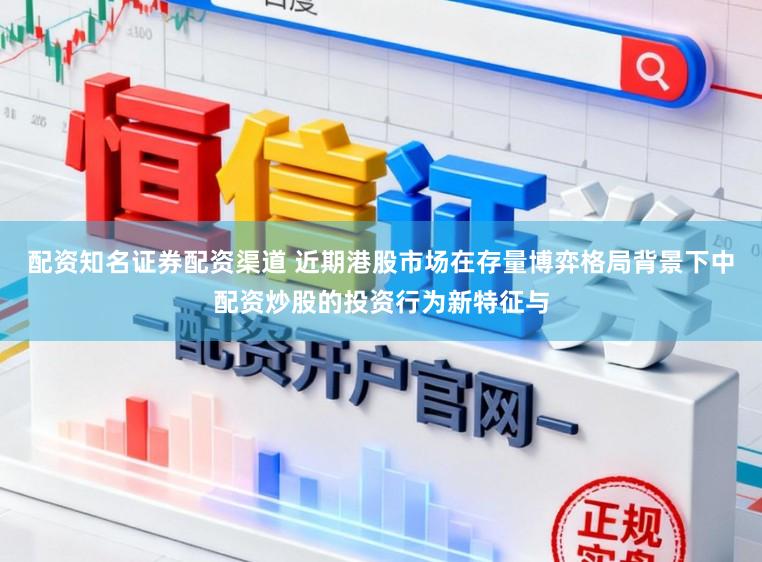 配资知名证券配资渠道 近期港股市场在存量博弈格局背景下中配资炒股的投资行为新特征与