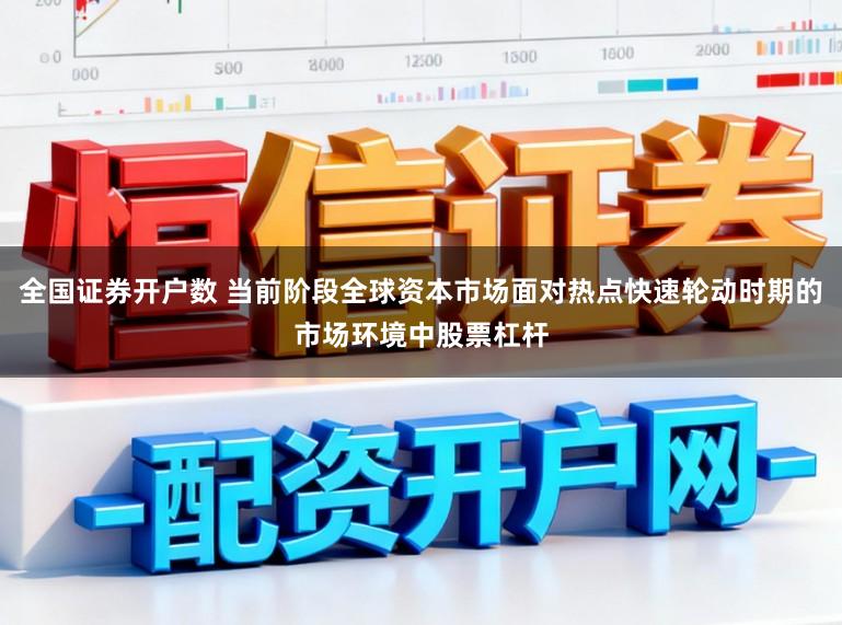 全国证券开户数 当前阶段全球资本市场面对热点快速轮动时期的市场环境中股票杠杆