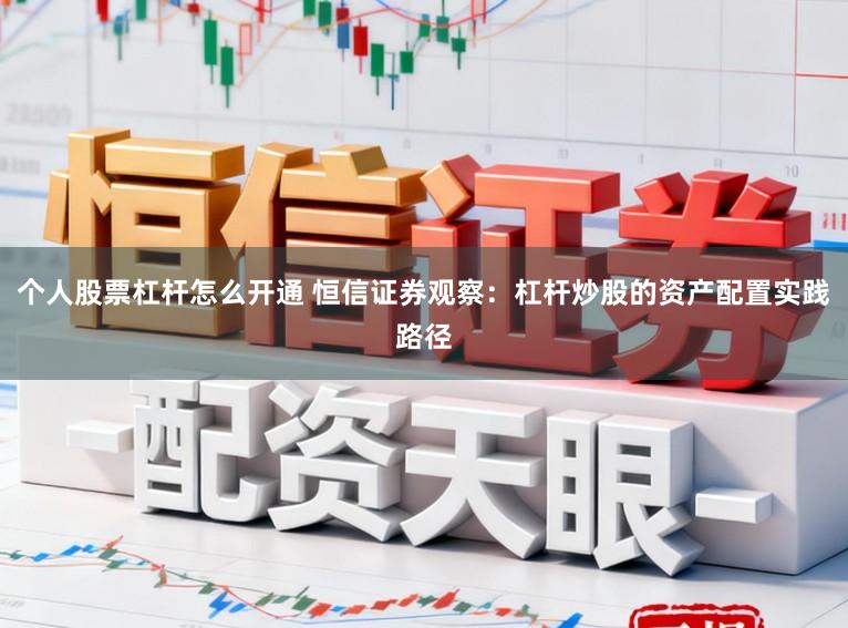 个人股票杠杆怎么开通 恒信证券观察：杠杆炒股的资产配置实践路径