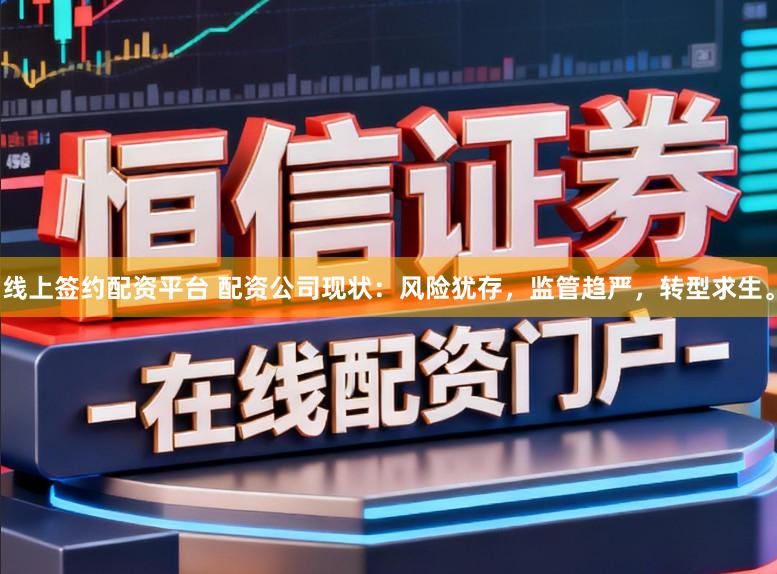 线上签约配资平台 配资公司现状：风险犹存，监管趋严，转型求生。