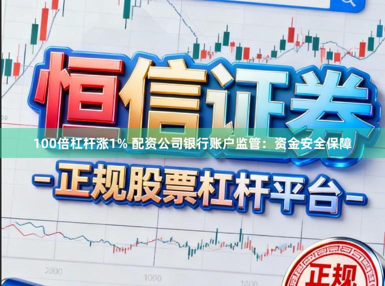 100倍杠杆涨1% 配资公司银行账户监管：资金安全保障