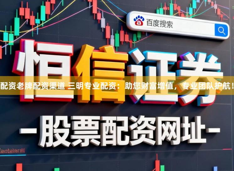 配资老牌配资渠道 三明专业配资：助您财富增值，专业团队护航！