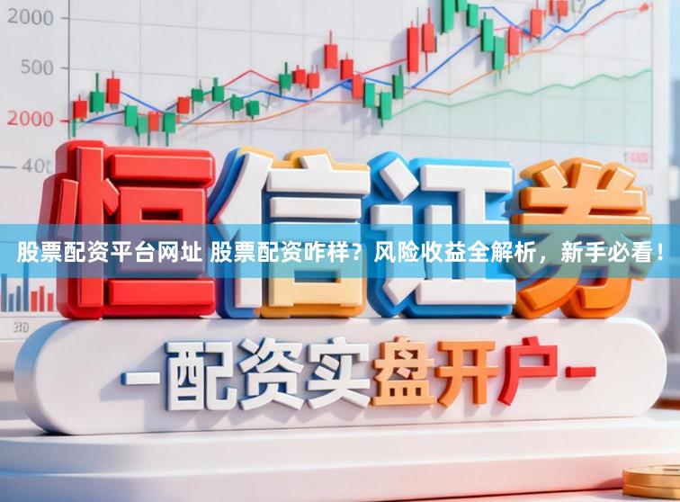 股票配资平台网址 股票配资咋样？风险收益全解析，新手必看！