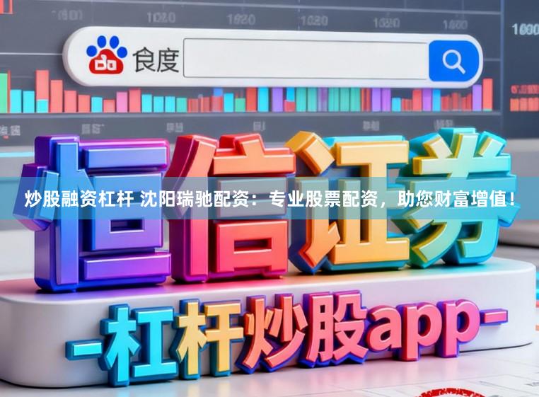 炒股融资杠杆 沈阳瑞驰配资：专业股票配资，助您财富增值！