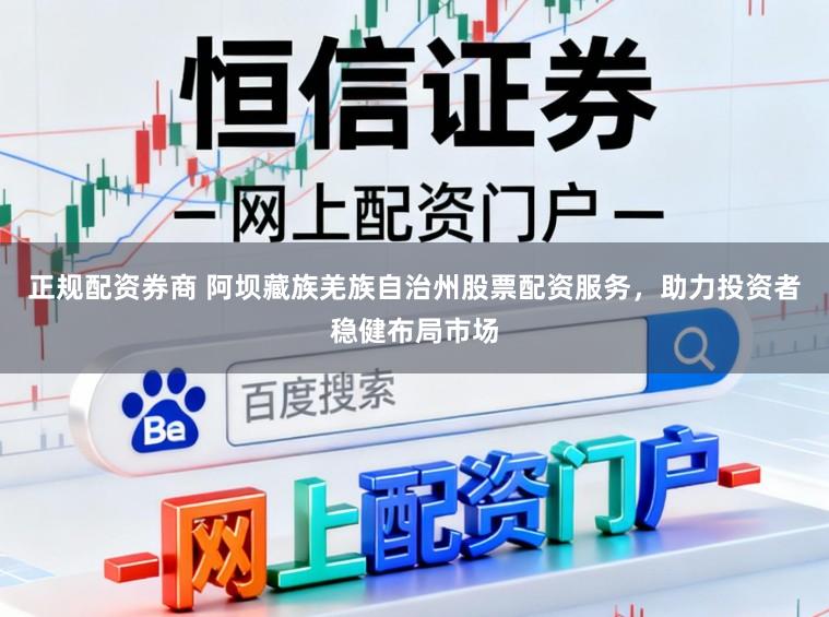 正规配资券商 阿坝藏族羌族自治州股票配资服务，助力投资者稳健布局市场
