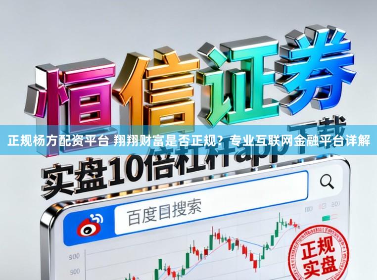 正规杨方配资平台 翔翔财富是否正规？专业互联网金融平台详解