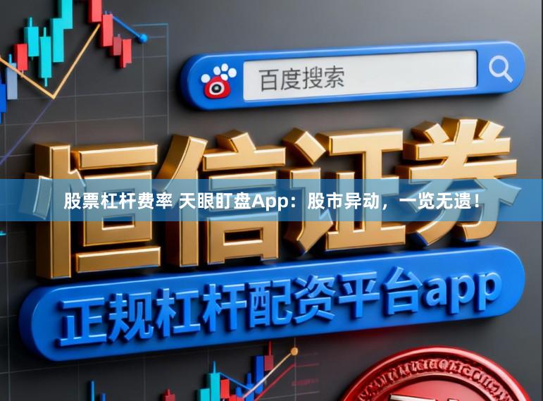 股票杠杆费率 天眼盯盘App：股市异动，一览无遗！