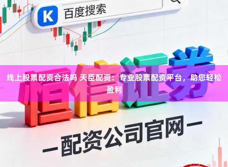 线上股票配资合法吗 天臣配资：专业股票配资平台，助您轻松盈利