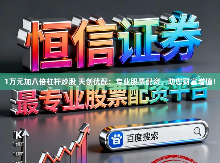 1万元加八倍杠杆炒股 天创优配：专业股票配资，助您财富增值！