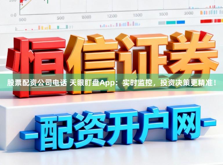 股票配资公司电话 天眼盯盘App：实时监控，投资决策更精准！
