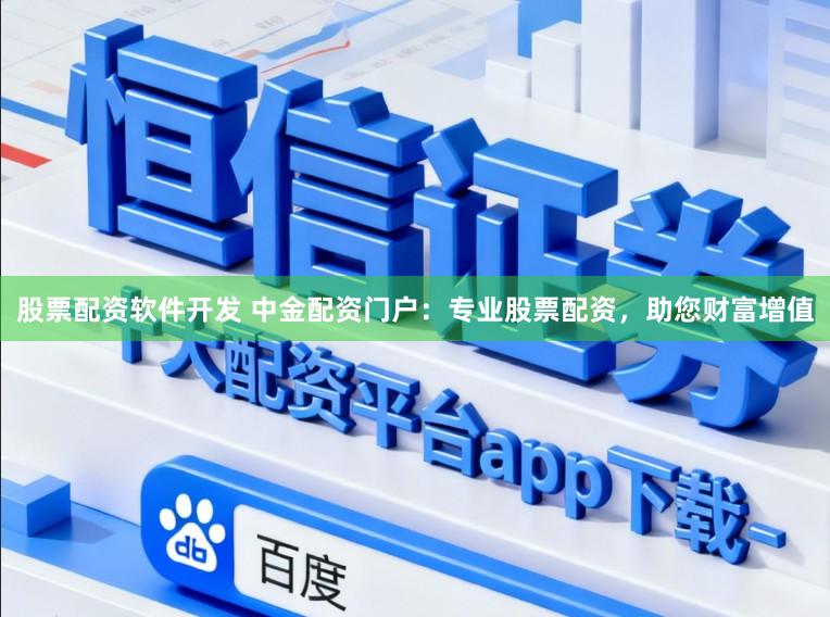 股票配资软件开发 中金配资门户:专业股票配资,助您财富增值